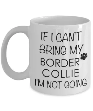 Border Collie Mug - Border Collie Gifts - If I Can't Bring My Corder Collie I'm Not Going Coffee Mug