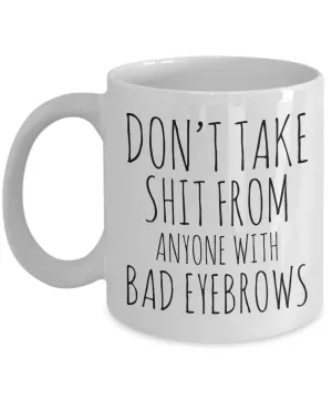Eyebrow Quote Mug Funny Gifts for Friends Don't Take Shit From Anyone With Bad Eyebrows Ceramic Mug Coffee Cup