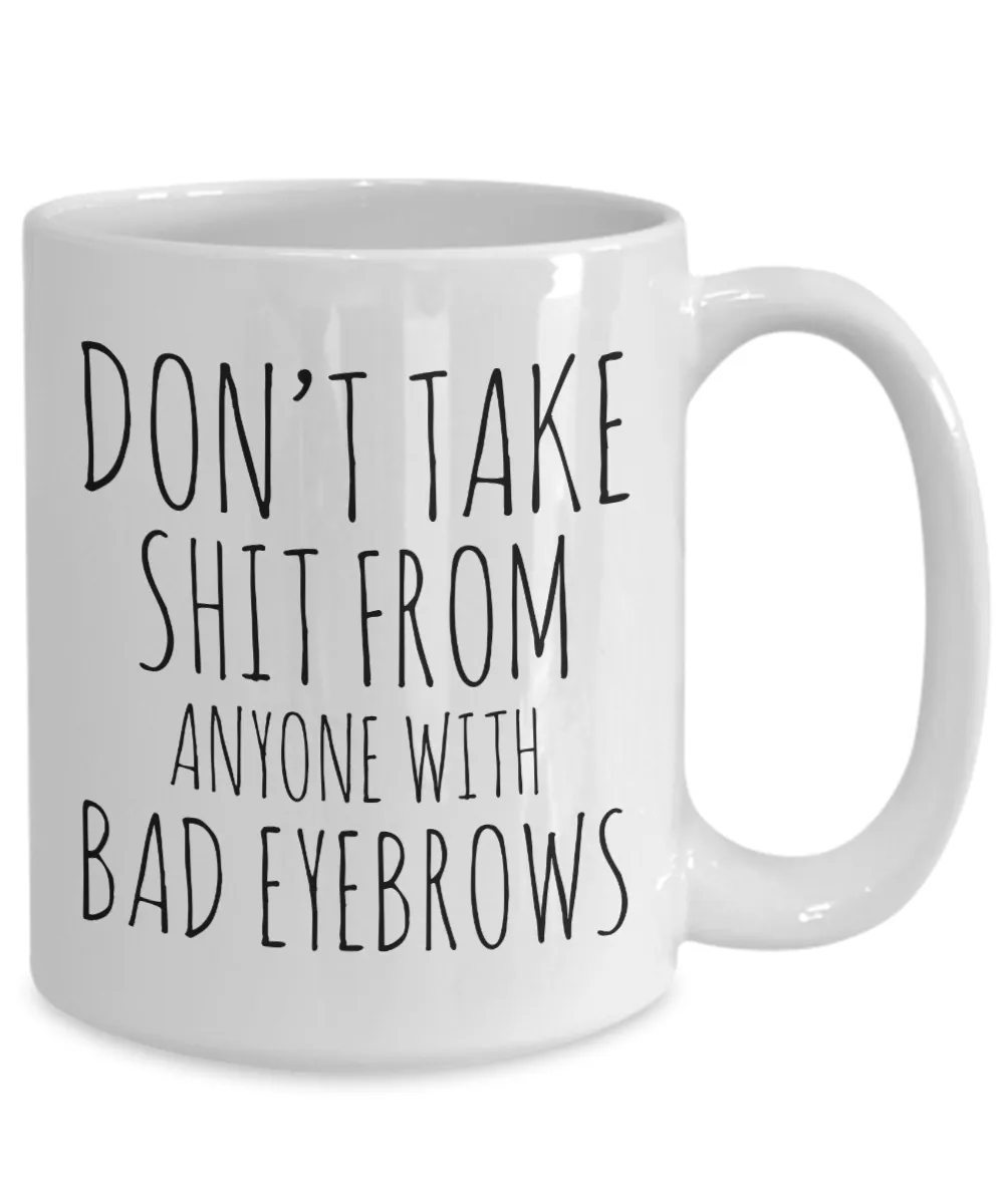 Eyebrow Quote Mug Funny Gifts for Friends Don't Take Shit From Anyone With Bad Eyebrows Ceramic Mug Coffee Cup